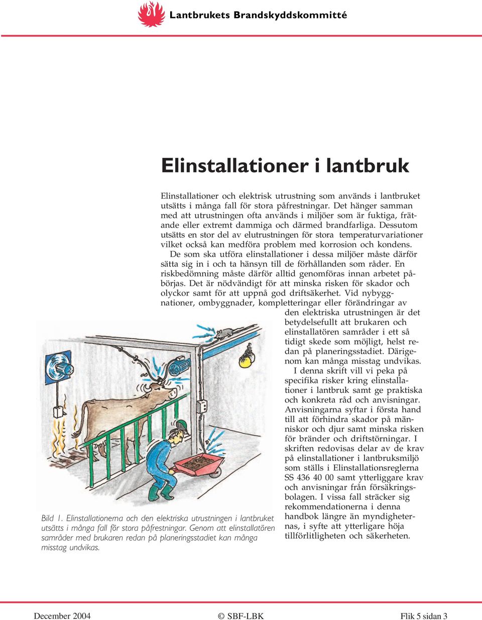 Elinstallationer i lantbruk Elinstallationer och elektrisk utrustning som används i lantbruket utsätts i många fall för stora påfrestningar.