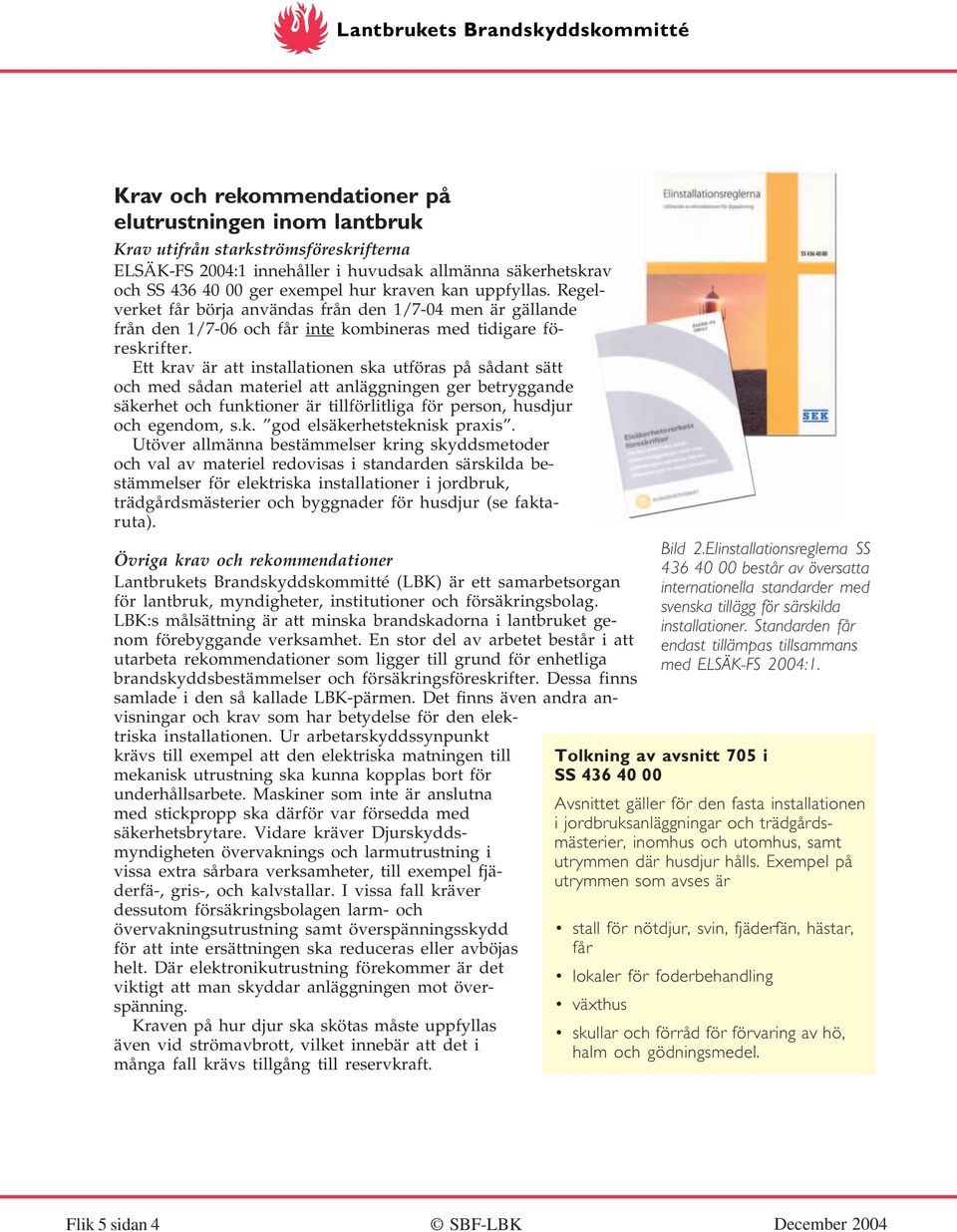 Ett krav är att installationen ska utföras på sådant sätt och med sådan materiel att anläggningen ger betryggande säkerhet och funktioner är tillförlitliga för person, husdjur och egendom, s.k. god elsäkerhetsteknisk praxis.