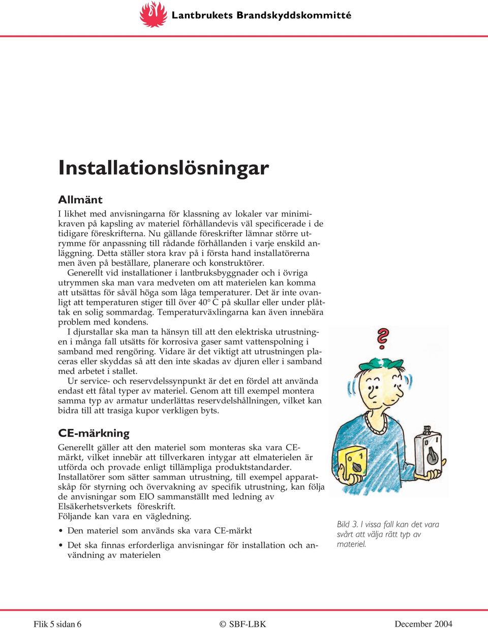 Detta ställer stora krav på i första hand installatörerna men även på beställare, planerare och konstruktörer.