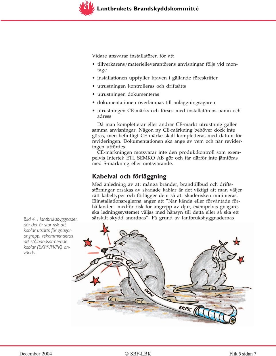 utrustning gäller samma anvisningar. Någon ny CE-märkning behöver dock inte göras, men befintligt CE-märke skall kompletteras med datum för revideringen.