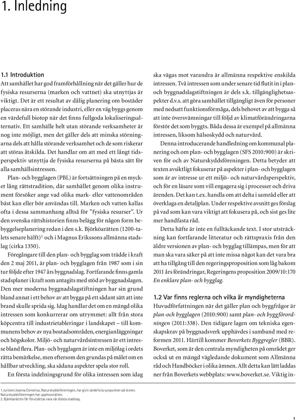 Ett samhälle helt utan störande verksamheter är nog inte möjligt, men det gäller dels att minska störningarna dels att hålla störande verksamhet och de som riskerar att störas åtskilda.