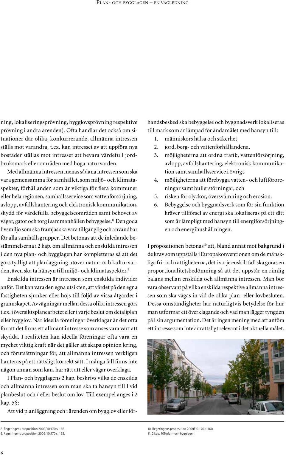 Med allmänna intressen menas sådana intressen som ska vara gemensamma för samhället, som miljö- och klimataspekter, förhållanden som är viktiga för flera kommuner eller hela regionen, samhällsservice