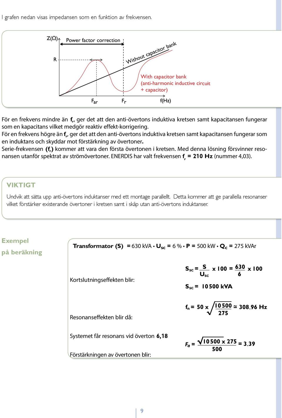 kapacitansen fungerar som en kapacitans vilket medgör reaktiv effekt-korrigering.