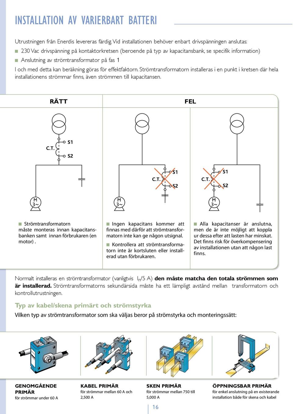på fas 1 I och med detta kan beräkning göras för effektfaktorn. Strömtransformatorn installeras i en punkt i kretsen där hela installationens strömmar finns, även strömmen till kapacitansen.