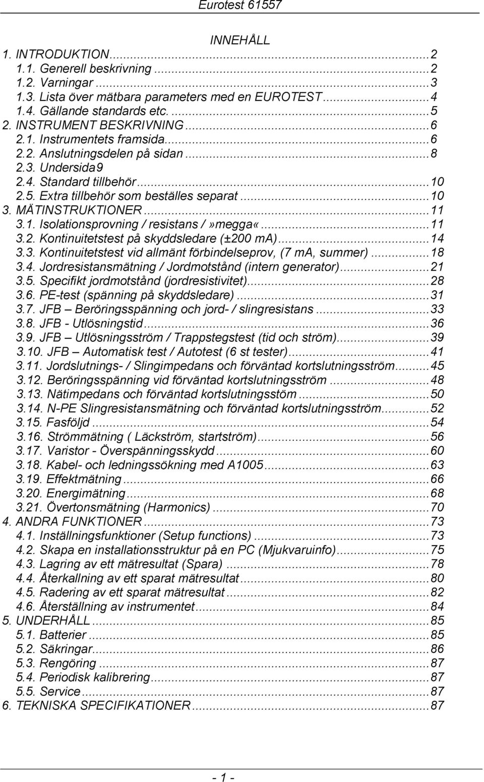 MÄTINSTRUKTIONER...11 3.1. Isolationsprovning / resistans /»megga«...11 3.2. Kontinuitetstest på skyddsledare (±200 ma)...14 3.3. Kontinuitetstest vid allmänt förbindelseprov, (7 ma, summer)...18 3.4. Jordresistansmätning / Jordmotstånd (intern generator).