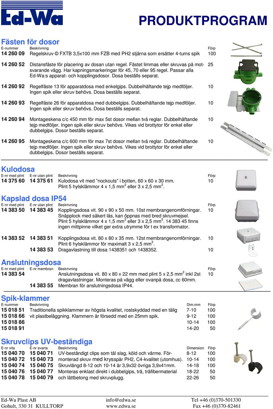 14 260 92 Regelfäste 13 för apparatdosa med enkelgips. Dubbelhäftande tejp medföljer. 10 Ingen spik eller skruv behövs. Dosa beställs separat. 14 260 93 Regelfäste 26 för apparatdosa med dubbelgips.