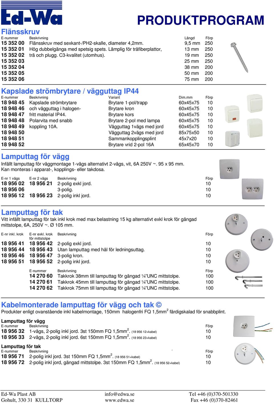 19 mm 250 15 352 03 25 mm 250 15 352 04 38 mm 200 15 352 05 50 mm 200 15 352 06 75 mm 200 Kapslade strömbrytare / vägguttag IP44 E-nummer Beskrivning Variant Dim.