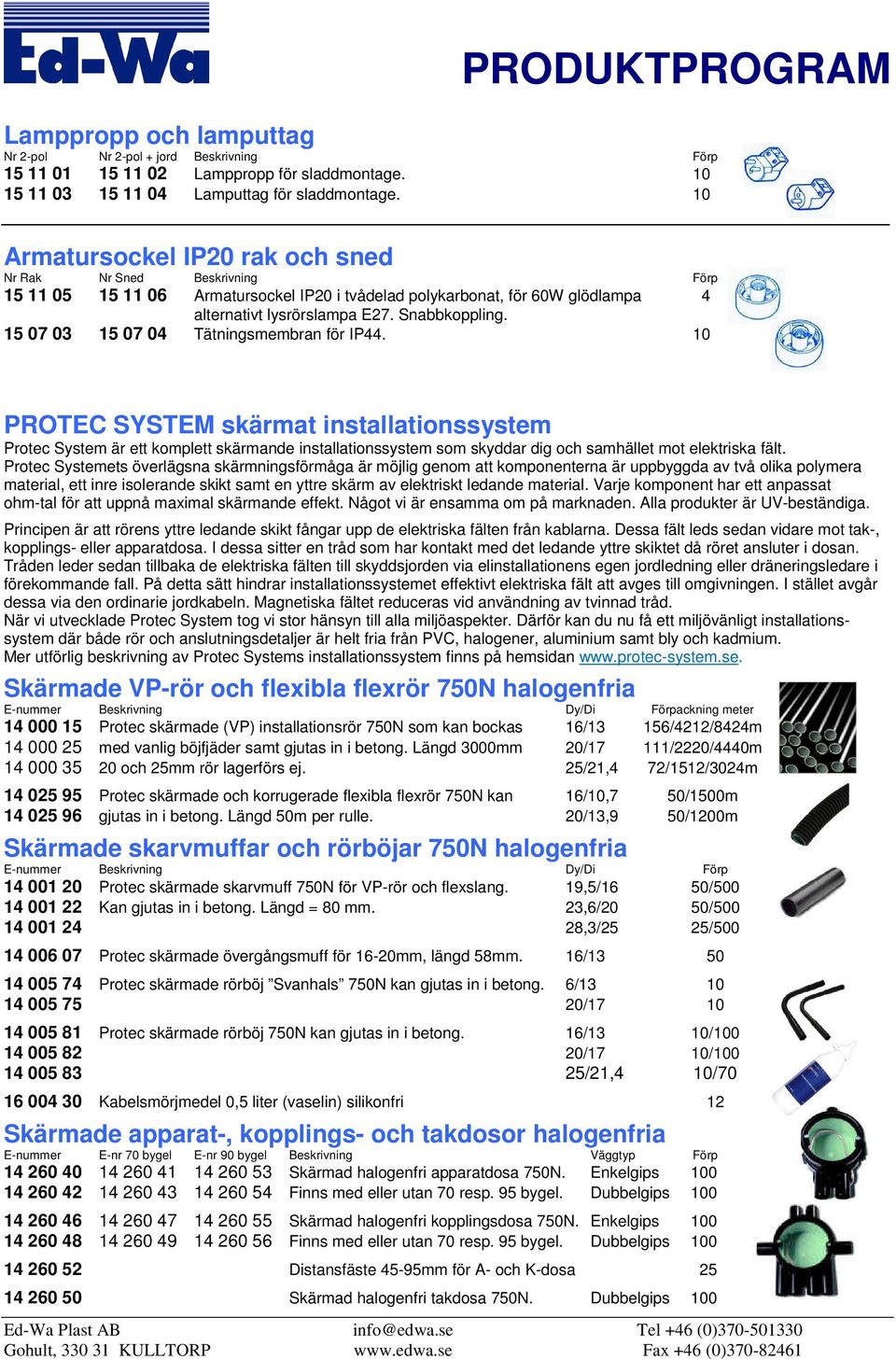 15 07 03 15 07 04 Tätningsmembran för IP44. 10 PROTEC SYSTEM skärmat installationssystem Protec System är ett komplett skärmande installationssystem som skyddar dig och samhället mot elektriska fält.