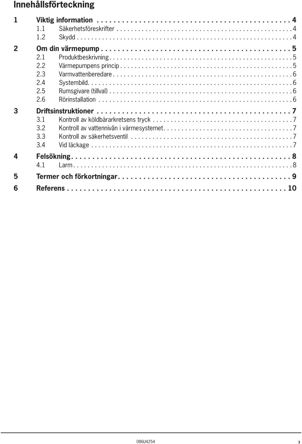 6 Rörinstallation...6 3 Driftsinstruktioner... 7 3.1 Kontroll av köldbärarkretsens tryck...7 3.2 Kontroll av vattennivån i värmesystemet....7 3.3 Kontroll av säkerhetsventil.