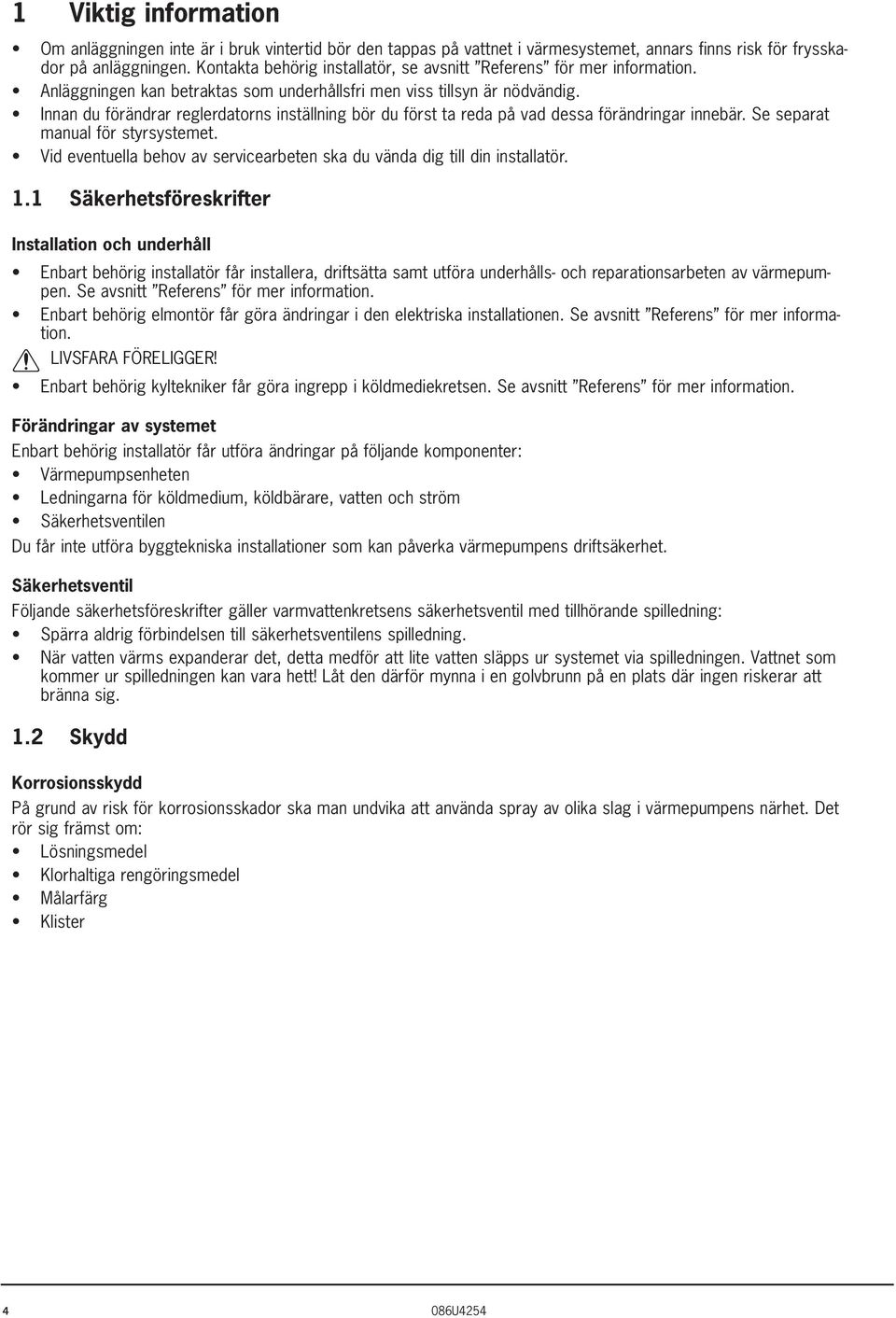 Innan du förändrar reglerdatorns inställning bör du först ta reda på vad dessa förändringar innebär. Se separat manual för styrsystemet.