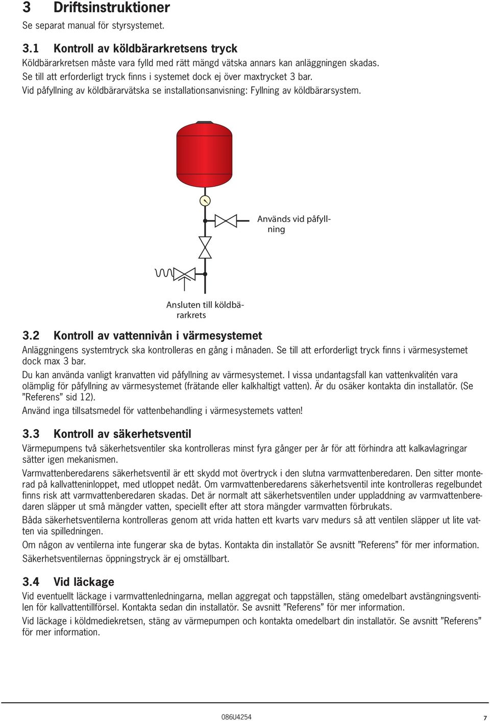 Används vid påfyllning Ansluten till köldbärarkrets 3.2 Kontroll av vattennivån i värmesystemet Anläggningens systemtryck ska kontrolleras en gång i månaden.