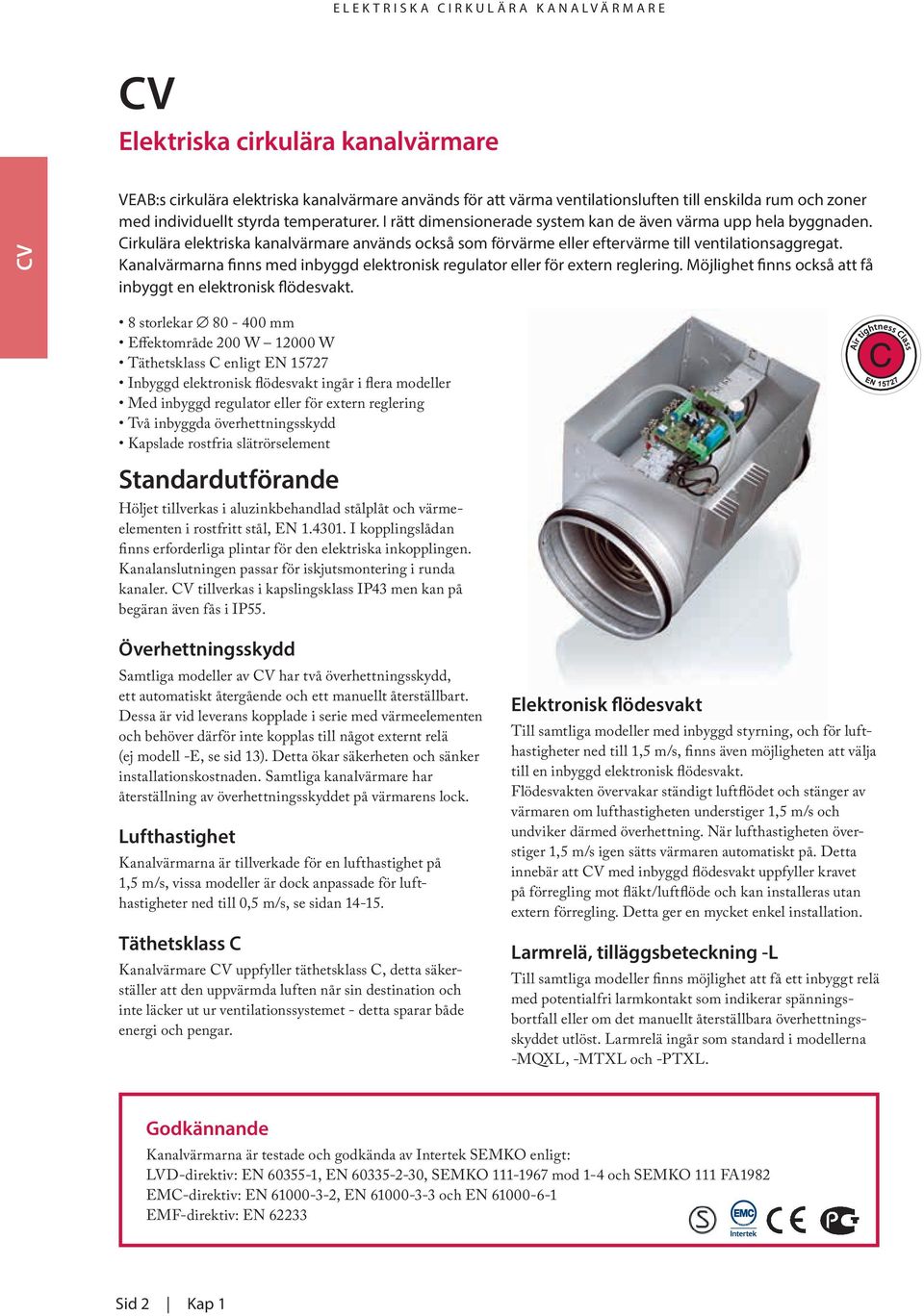 Kanalvärmarna finns med inbyggd elektronisk regulator eller för extern reglering. Möjlighet finns också att få inbyggt en elektronisk flödesvakt.