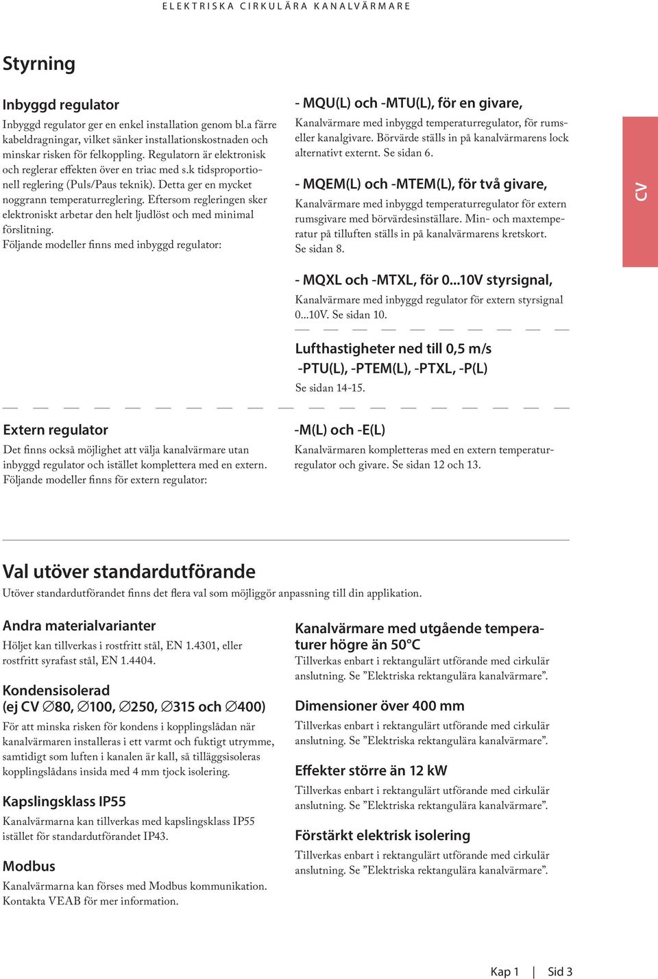 Eftersom regleringen sker elektroniskt arbetar den helt ljudlöst och med minimal förslitning.
