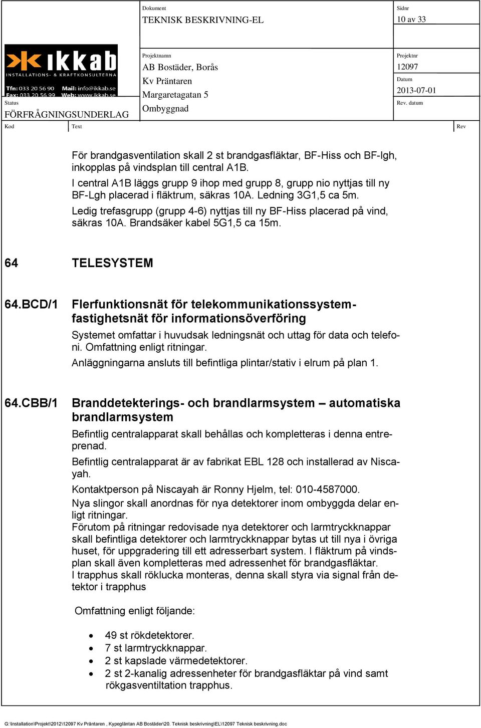 Ledig trefasgrupp (grupp 4-6) nyttjas till ny BF-Hiss placerad på vind, säkras 10A. Brandsäker kabel 5G1,5 ca 15m. 64 TELESYSTEM 64.