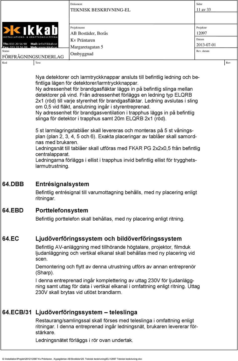 Ledning avslutas i sling om 0,5 vid fläkt, anslutning ingår i styrentreprenad.