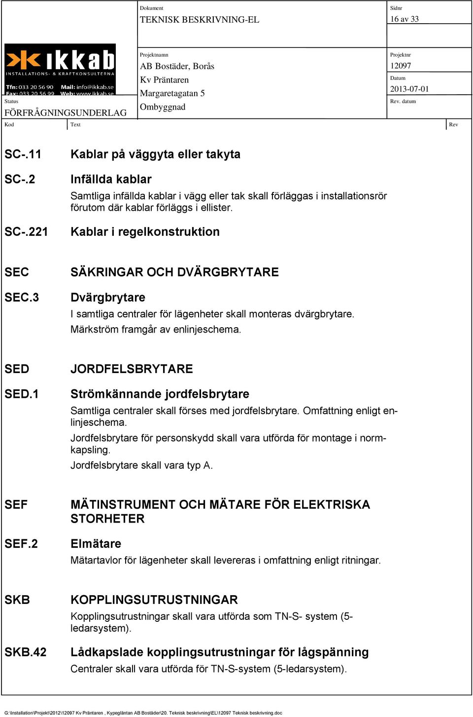 Kablar i regelkonstruktion SEC SEC.3 SÄKRINGAR OCH DVÄRGBRYTARE Dvärgbrytare I samtliga centraler för lägenheter skall monteras dvärgbrytare. Märkström framgår av enlinjeschema. SED SED.