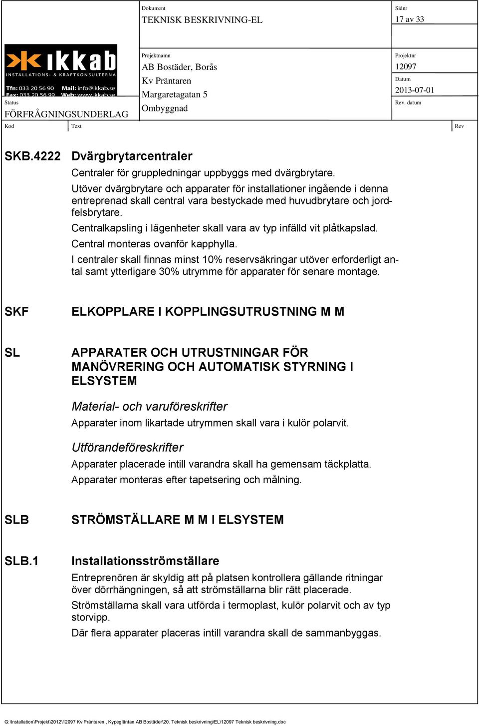 Centralkapsling i lägenheter skall vara av typ infälld vit plåtkapslad. Central monteras ovanför kapphylla.