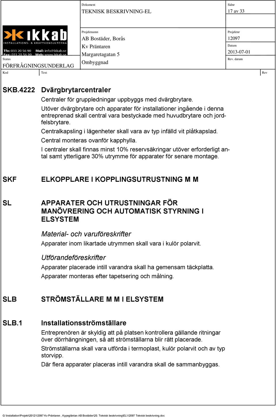 Centralkapsling i lägenheter skall vara av typ infälld vit plåtkapslad. Central monteras ovanför kapphylla.