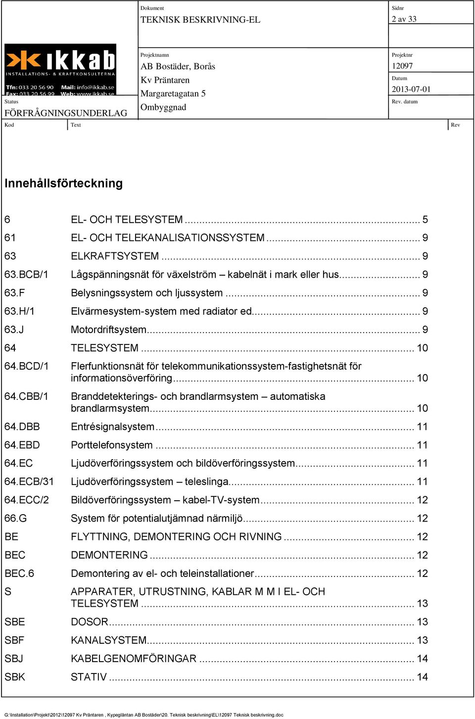 CBB/1 Flerfunktionsnät för telekommunikationssystem-fastighetsnät för informationsöverföring... 10 Branddetekterings- och brandlarmsystem automatiska brandlarmsystem... 10 64.DBB Entrésignalsystem.