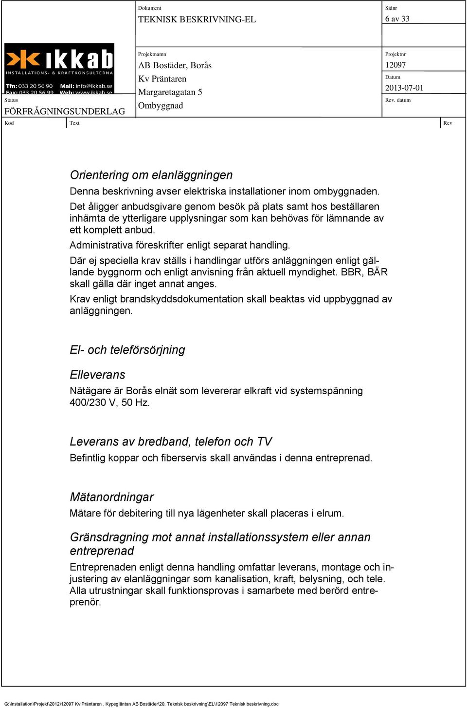 Administrativa föreskrifter enligt separat handling. Där ej speciella krav ställs i handlingar utförs anläggningen enligt gällande byggnorm och enligt anvisning från aktuell myndighet.