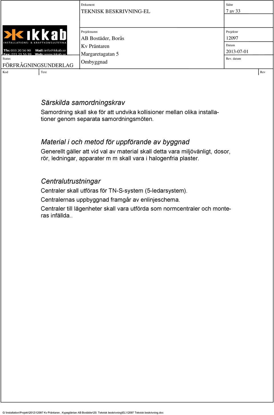 halogenfria plaster. Centralutrustningar Centraler skall utföras för TN-S-system (5-ledarsystem). Centralernas uppbyggnad framgår av enlinjeschema.