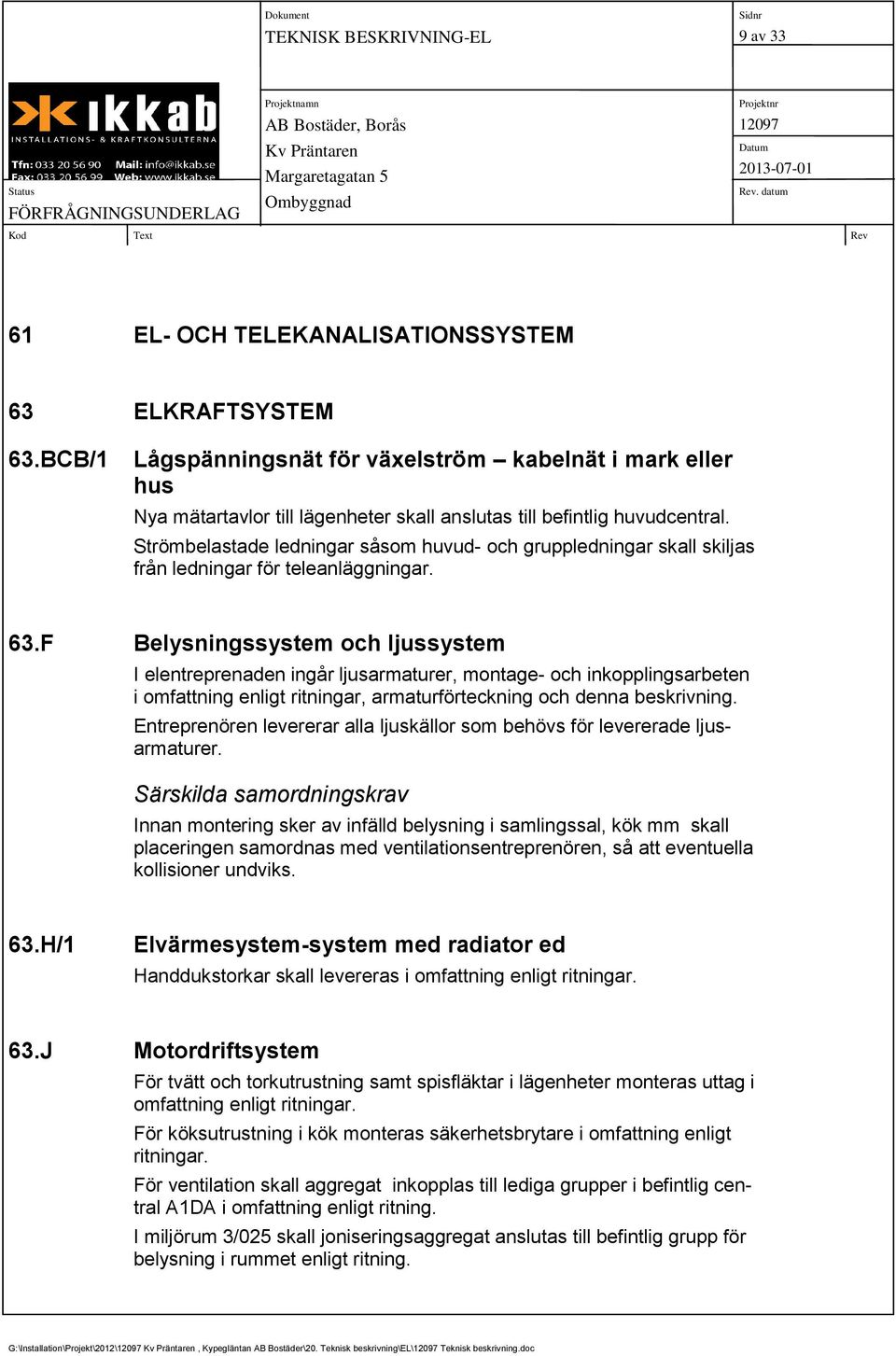 Strömbelastade ledningar såsom huvud- och gruppledningar skall skiljas från ledningar för teleanläggningar. 63.