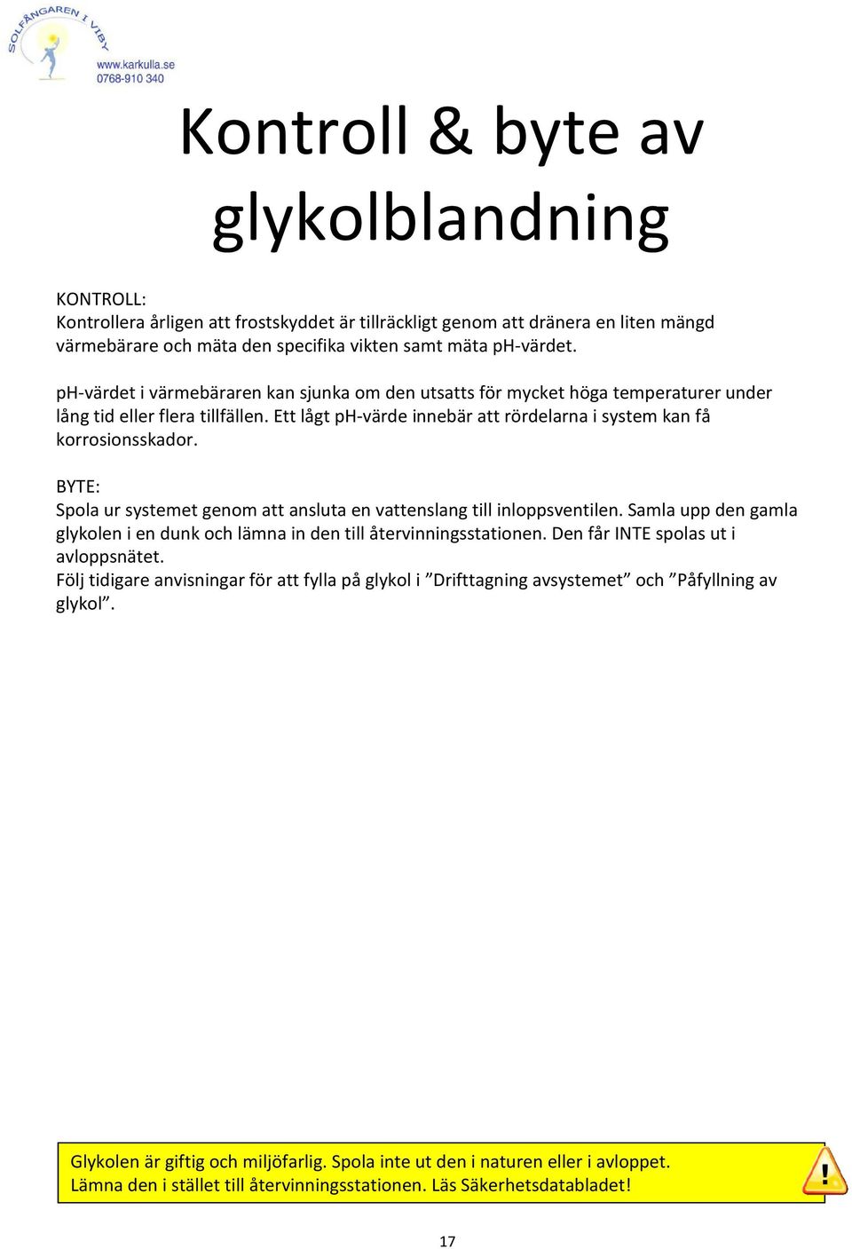 BYTE: Spola ur systemet genom att ansluta en vattenslang till inloppsventilen. Samla upp den gamla glykolen i en dunk och lämna in den till återvinningsstationen.