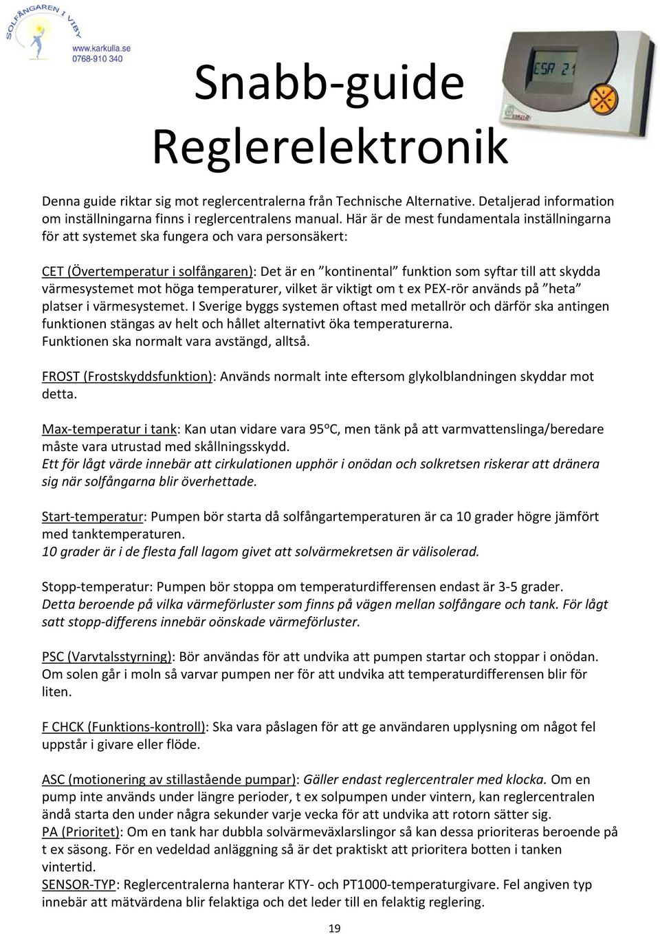 värmesystemet mot höga temperaturer, vilket är viktigt om t ex PEX-rör används på heta platser i värmesystemet.