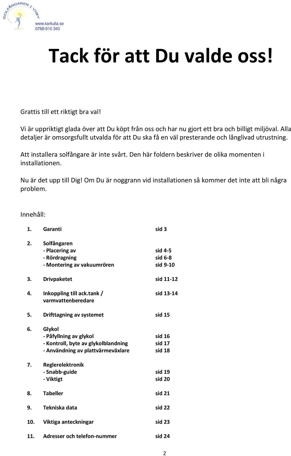 Den här foldern beskriver de olika momenten i installationen. Nu är det upp till Dig! Om Du är noggrann vid installationen så kommer det inte att bli några problem. Innehåll: 1. Garanti sid 3 2.