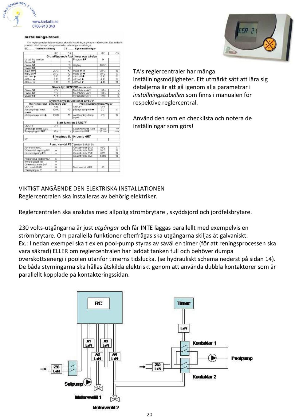 Använd den som en checklista och notera de inställningar som görs! VIKTIGT ANGÅENDE DEN ELEKTRISKA INSTALLATIONEN Reglercentralen ska installeras av behörig elektriker.