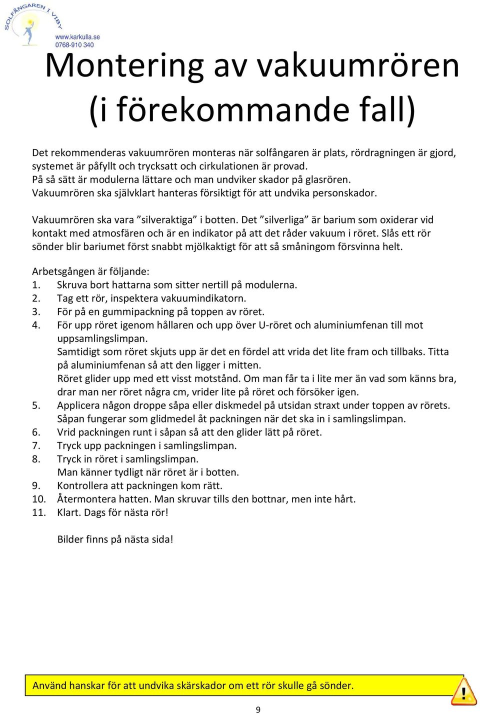 Det silverliga är barium som oxiderar vid kontakt med atmosfären och är en indikator på att det råder vakuum i röret.