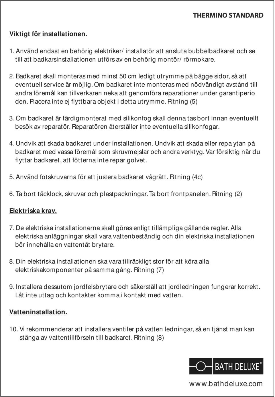 Om badkaret inte monteras med nödvändigt avstånd till andra föremål kan tillverkaren neka att genomföra reparationer under garantiperio den. Placera inte ej flyttbara objekt i detta utrymme.