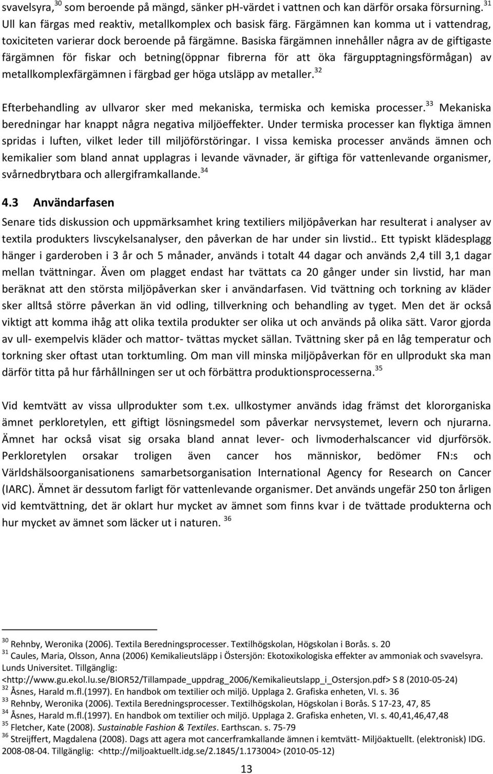 Basiska färgämnen innehåller några av de giftigaste färgämnen för fiskar och betning(öppnar fibrerna för att öka färgupptagningsförmågan) av metallkomplexfärgämnen i färgbad ger höga utsläpp av