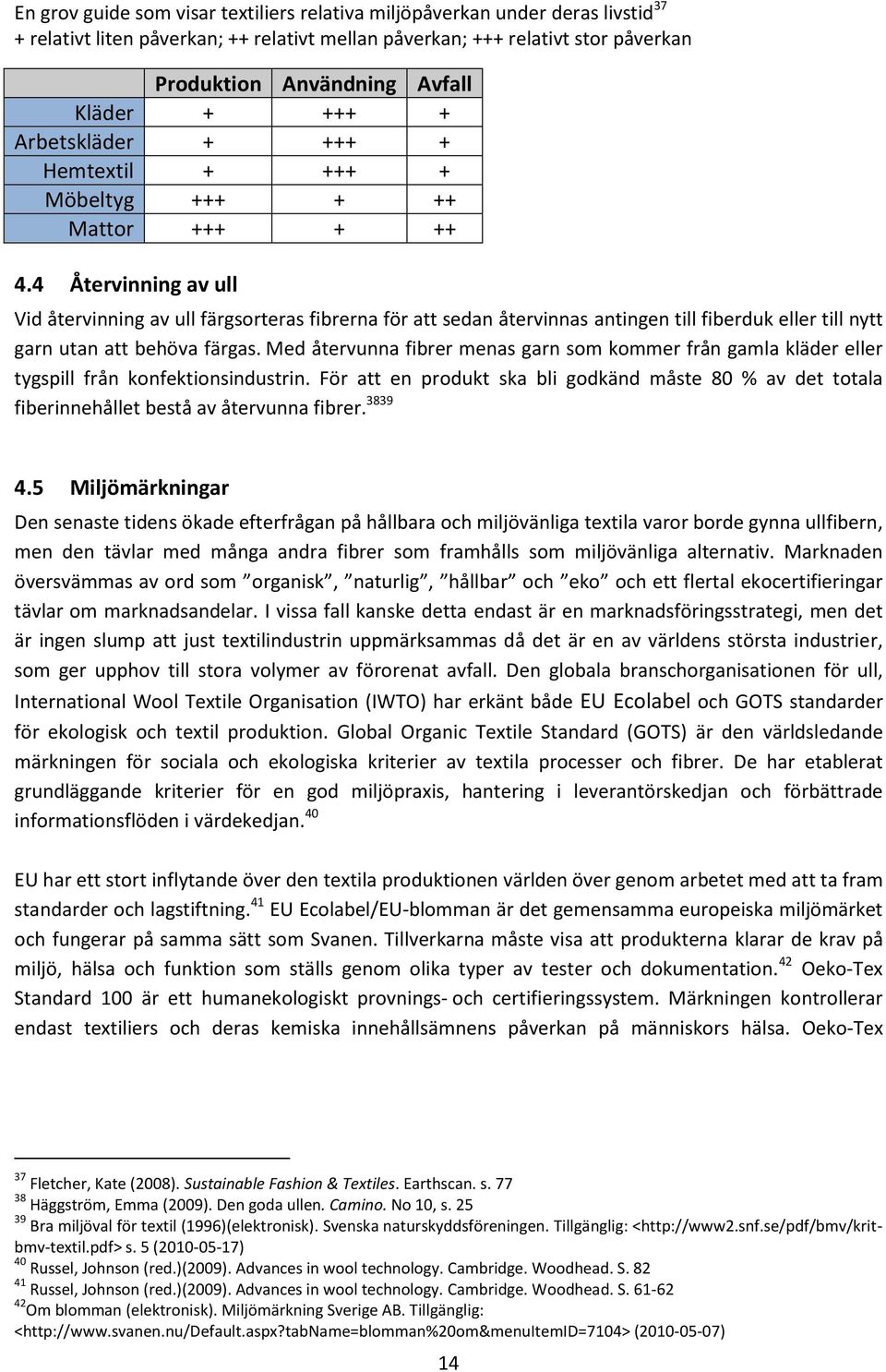 4 Återvinning av ull Vid återvinning av ull färgsorteras fibrerna för att sedan återvinnas antingen till fiberduk eller till nytt garn utan att behöva färgas.