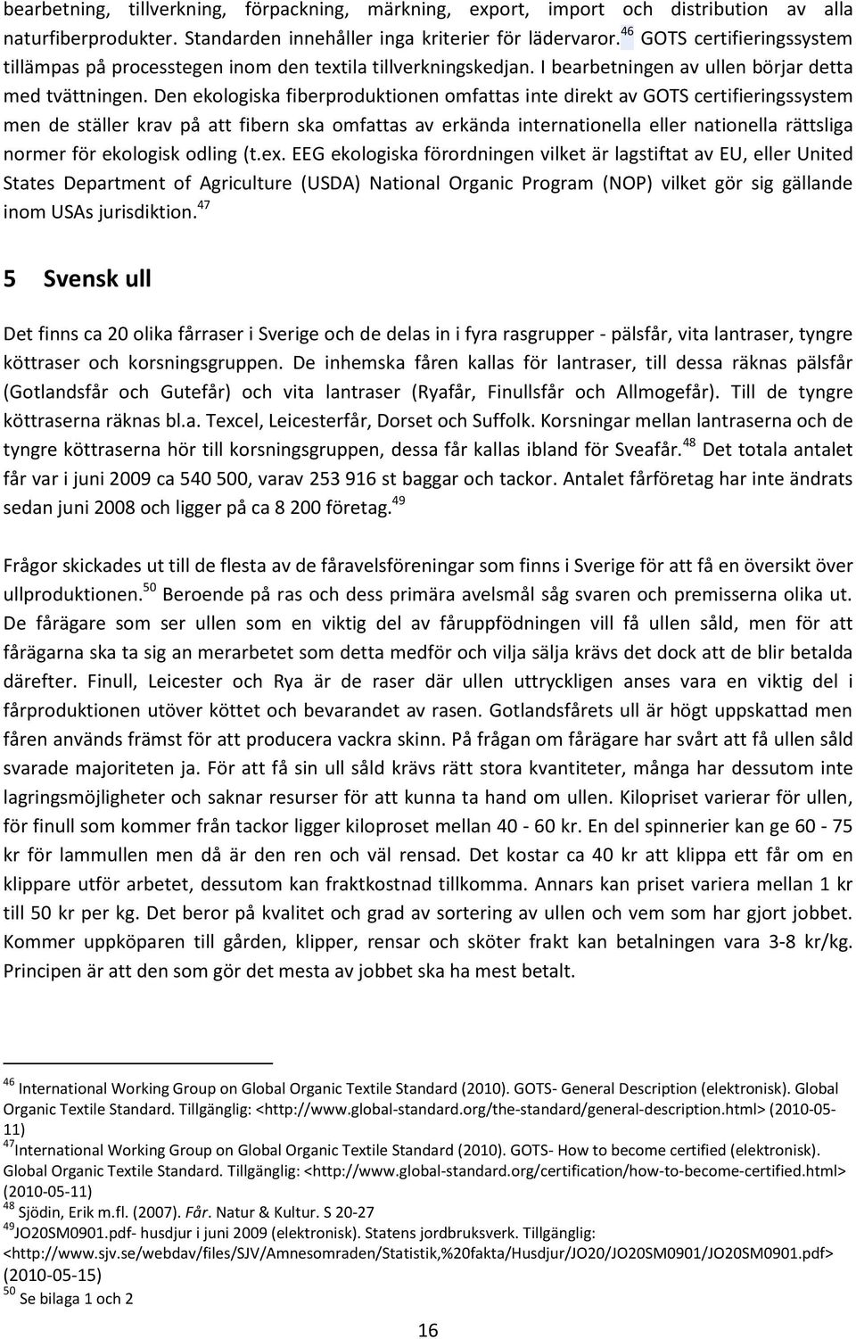 Den ekologiska fiberproduktionen omfattas inte direkt av GOTS certifieringssystem men de ställer krav på att fibern ska omfattas av erkända internationella eller nationella rättsliga normer för