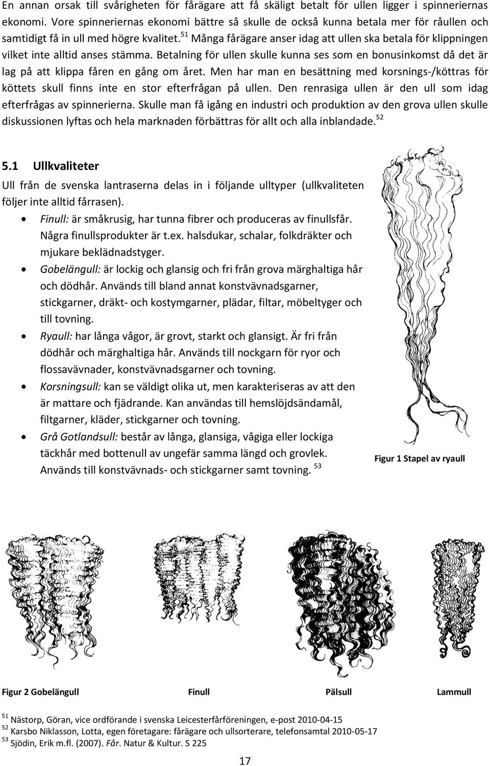51 Många fårägare anser idag att ullen ska betala för klippningen vilket inte alltid anses stämma.