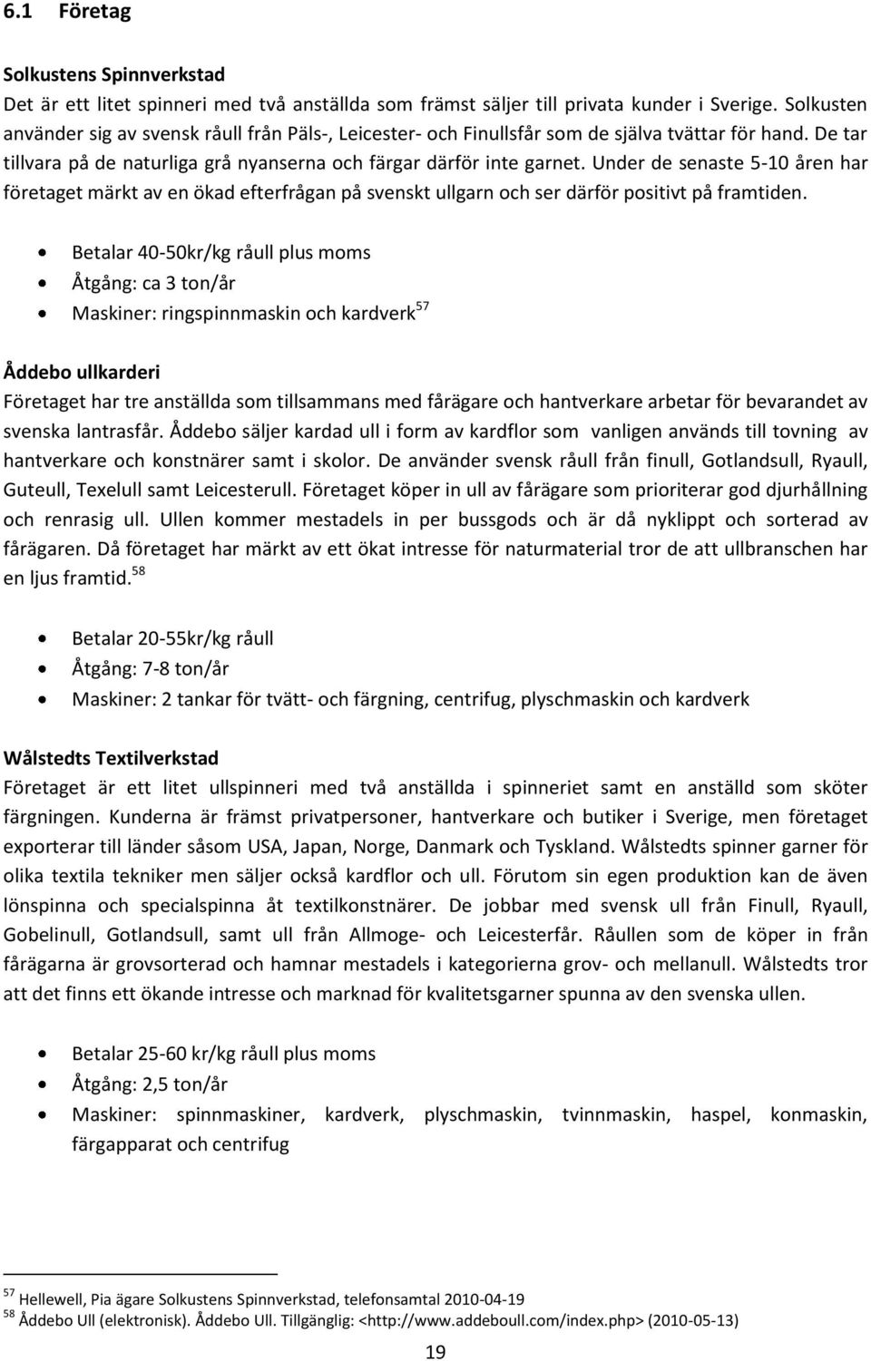 Under de senaste 5-10 åren har företaget märkt av en ökad efterfrågan på svenskt ullgarn och ser därför positivt på framtiden.