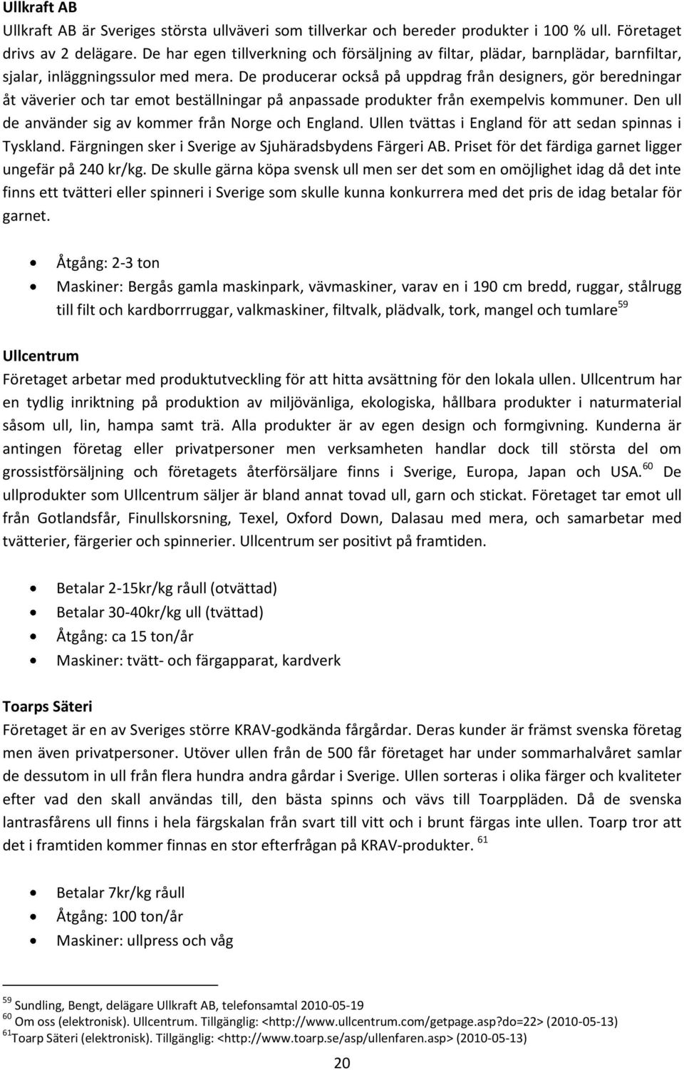 De producerar också på uppdrag från designers, gör beredningar åt väverier och tar emot beställningar på anpassade produkter från exempelvis kommuner.