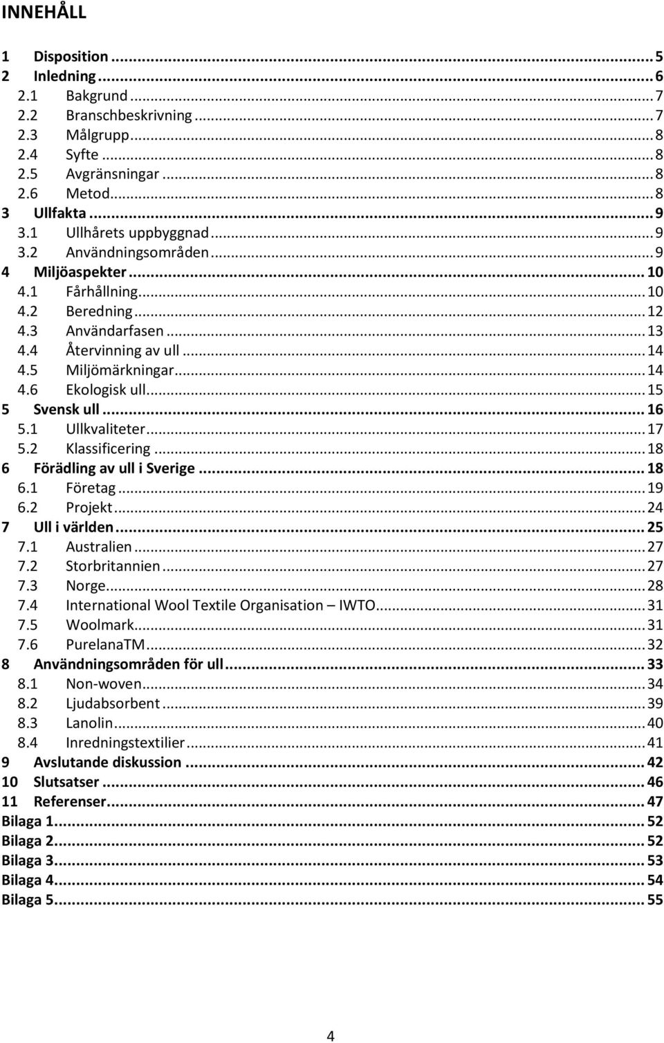 .. 15 5 Svensk ull... 16 5.1 Ullkvaliteter... 17 5.2 Klassificering... 18 6 Förädling av ull i Sverige... 18 6.1 Företag... 19 6.2 Projekt... 24 7 Ull i världen... 25 7.1 Australien... 27 7.