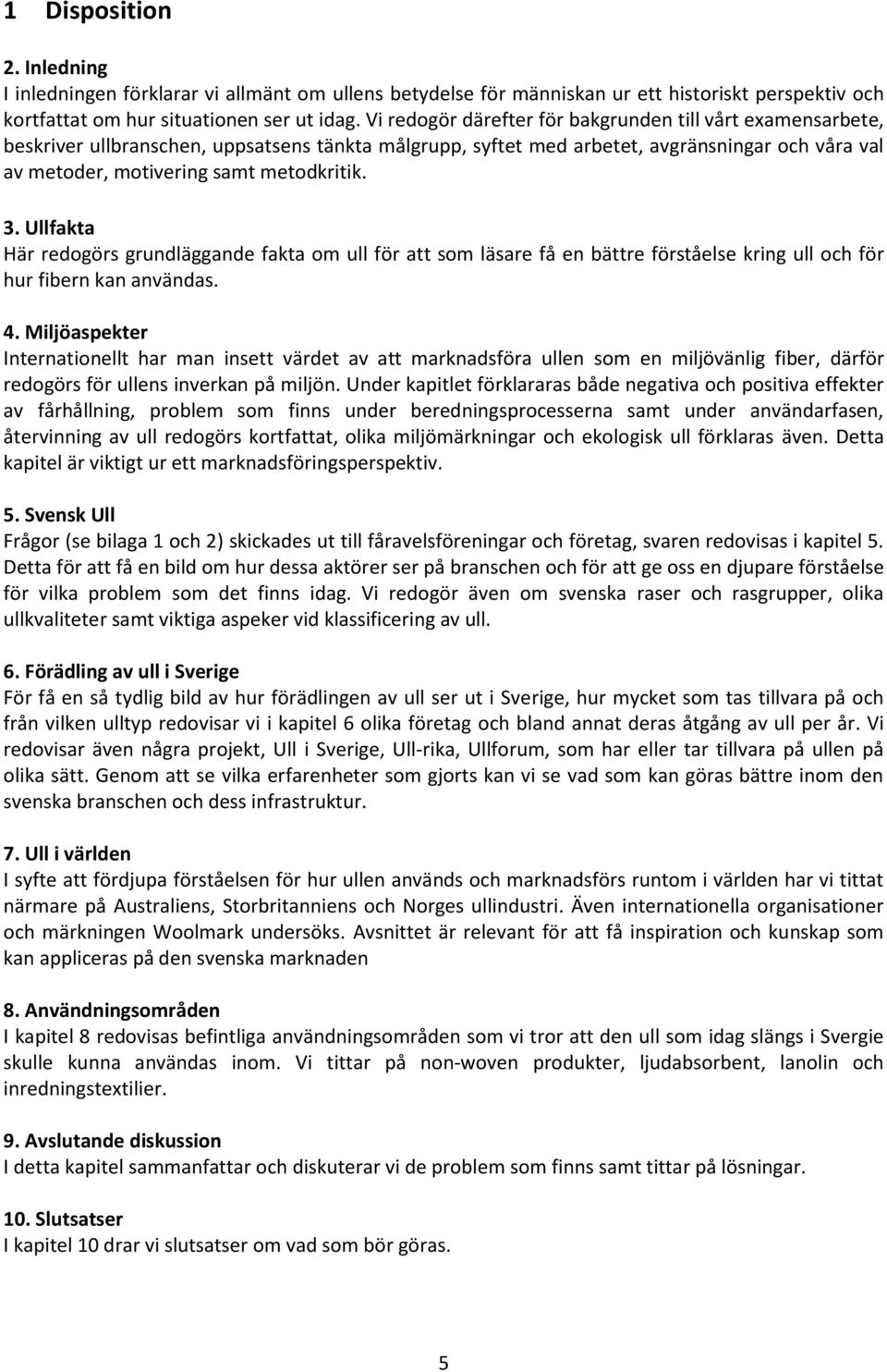 3. Ullfakta Här redogörs grundläggande fakta om ull för att som läsare få en bättre förståelse kring ull och för hur fibern kan användas. 4.