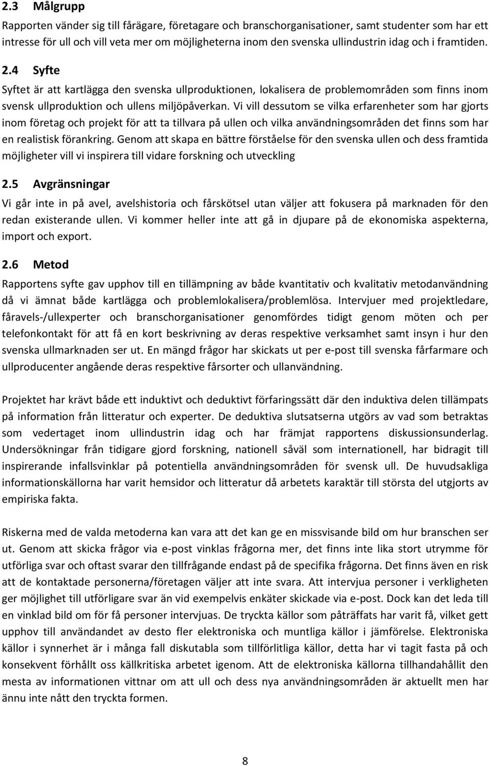 Vi vill dessutom se vilka erfarenheter som har gjorts inom företag och projekt för att ta tillvara på ullen och vilka användningsområden det finns som har en realistisk förankring.