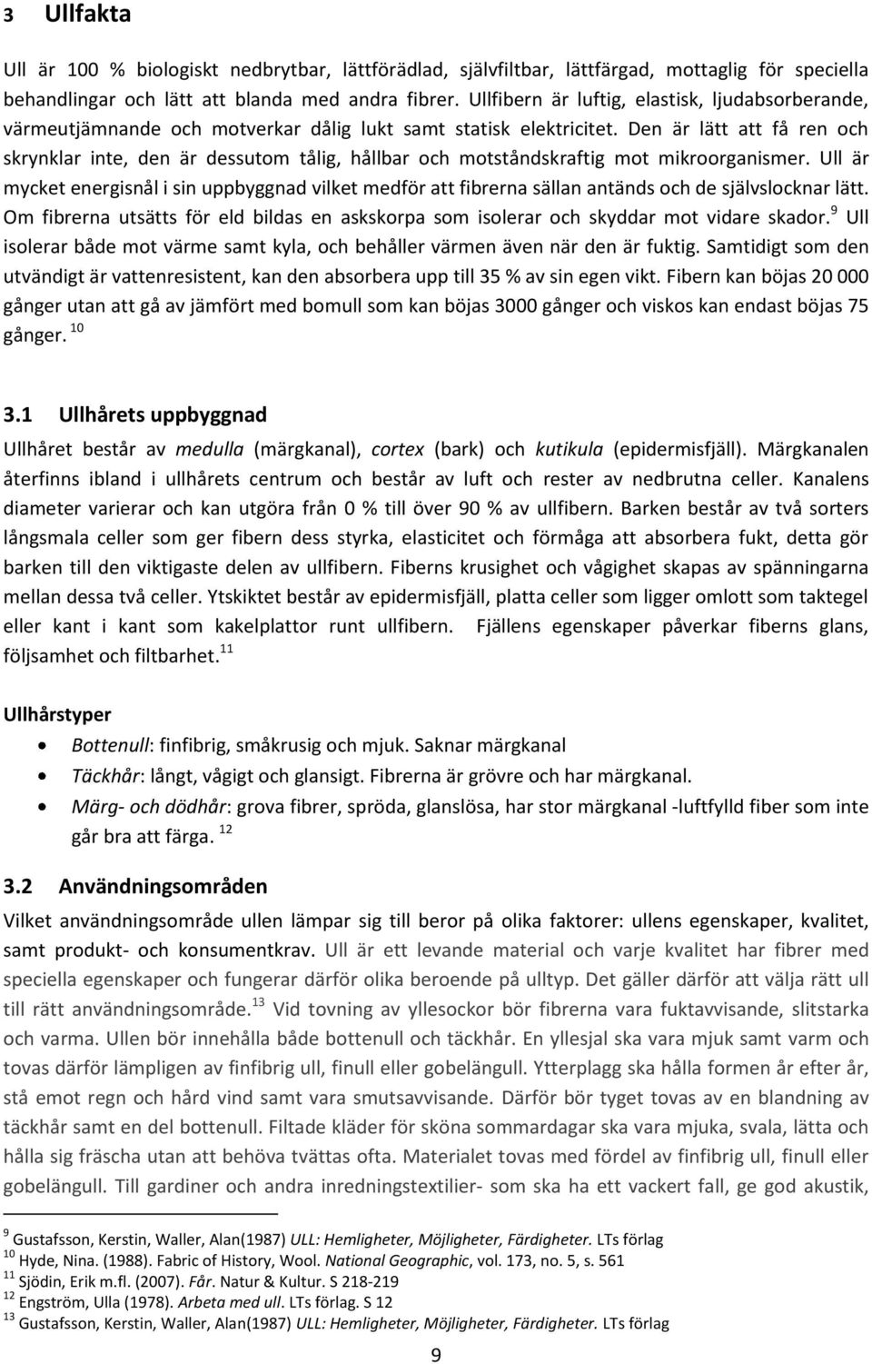 Den är lätt att få ren och skrynklar inte, den är dessutom tålig, hållbar och motståndskraftig mot mikroorganismer.