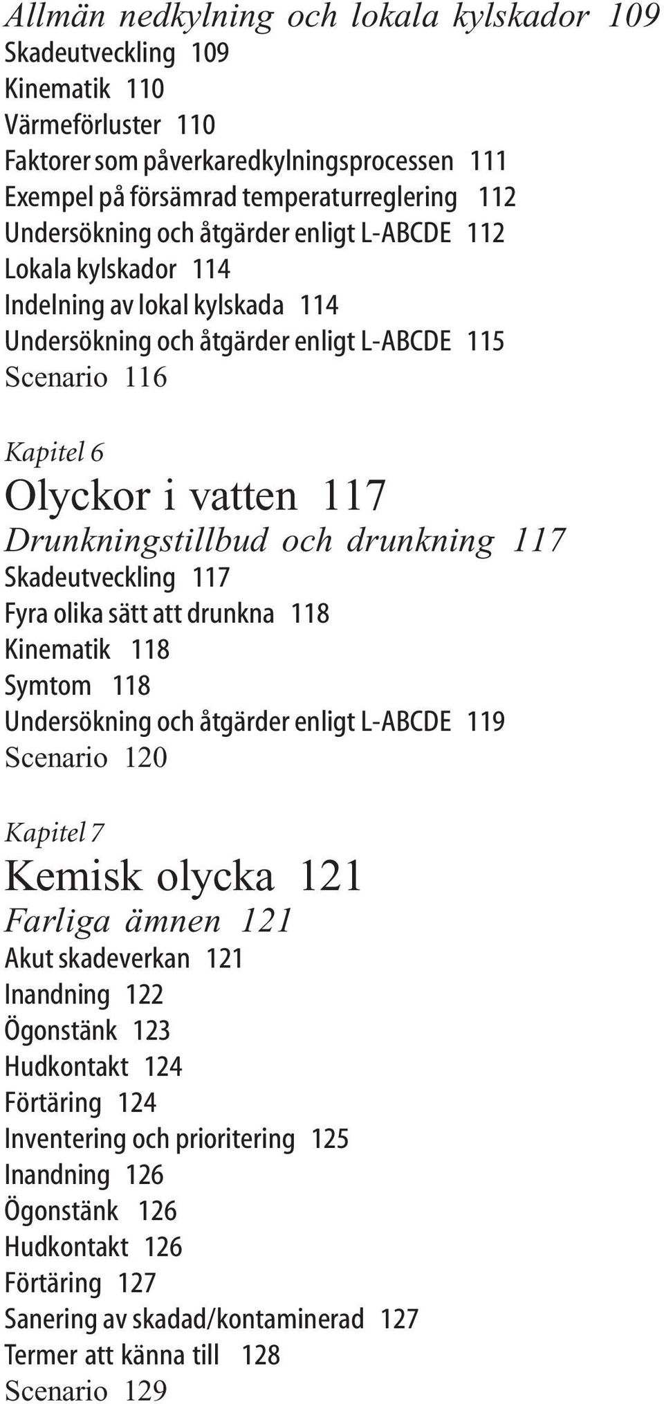 drunkning 117 Skadeutveckling 117 Fyra olika sätt att drunkna 118 Kinematik 118 Symtom 118 Undersökning och åtgärder enligt L-ABCDE 119 Scenario 120 Kapitel 7 Kemisk olycka 121 Farliga ämnen 121 Akut