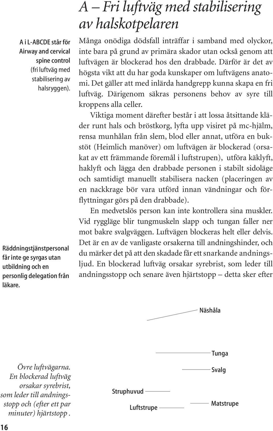 A Fri luftväg med stabilisering av halskotpelaren Många onödiga dödsfall inträffar i samband med olyckor, inte bara på grund av primära skador utan också genom att luftvägen är blockerad hos den