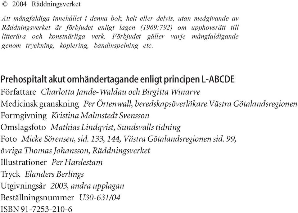 Prehospitalt akut omhändertagande enligt principen L-ABCDE Författare Charlotta Jande-Waldau och Birgitta Winarve Medicinsk granskning Per Örtenwall, beredskapsöverläkare Västra Götalandsregionen