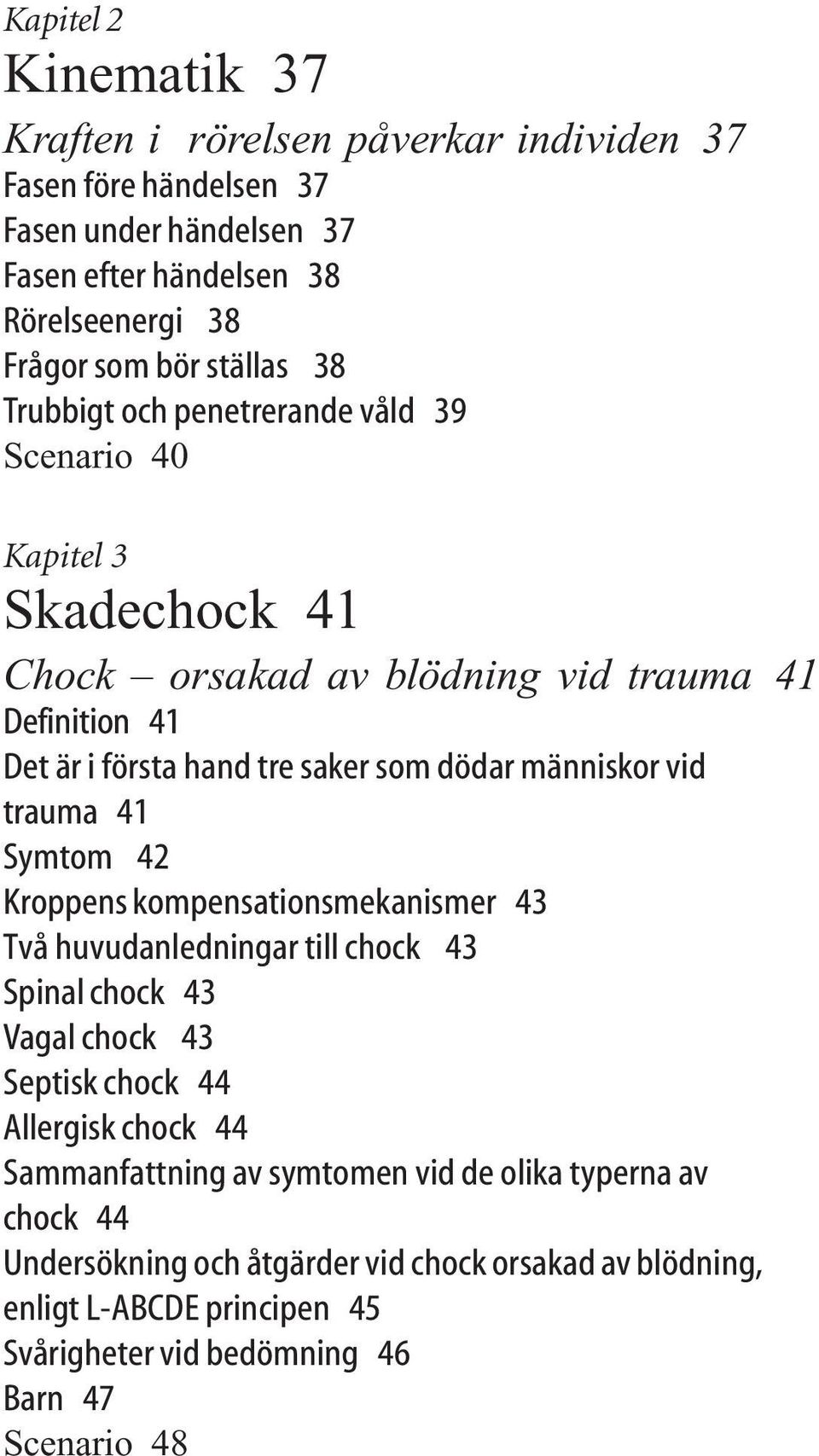 vid trauma 41 Symtom 42 Kroppens kompensationsmekanismer 43 Två huvudanledningar till chock 43 Spinal chock 43 Vagal chock 43 Septisk chock 44 Allergisk chock 44 Sammanfattning