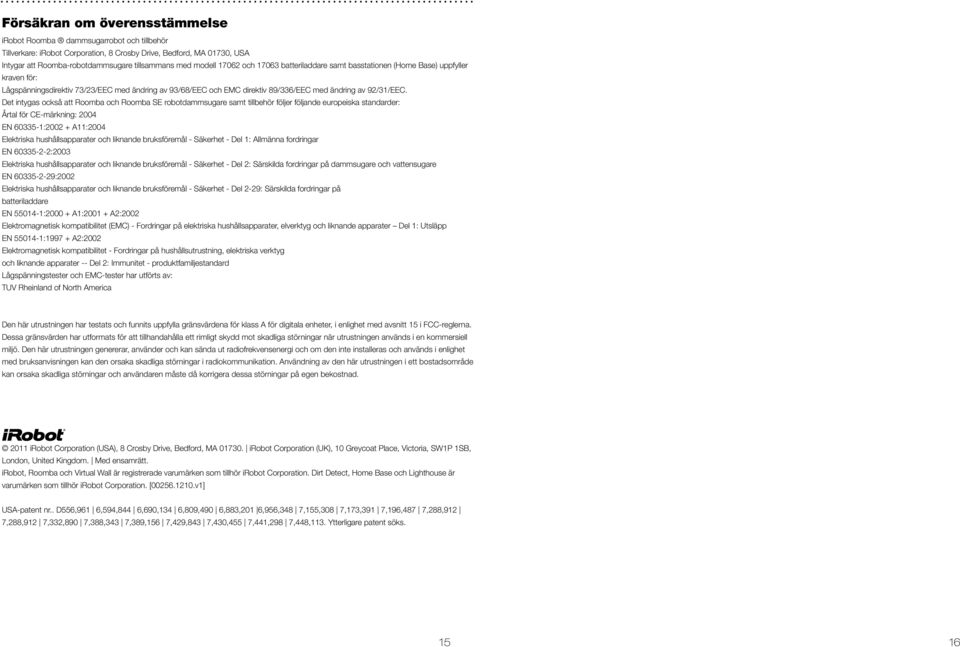 Det intygas också att Roomba och Roomba SE robotdammsugare samt tillbehör följer följande europeiska standarder: Årtal för CE-märkning: 2004 EN 60335-1:2002 + A11:2004 Elektriska hushållsapparater
