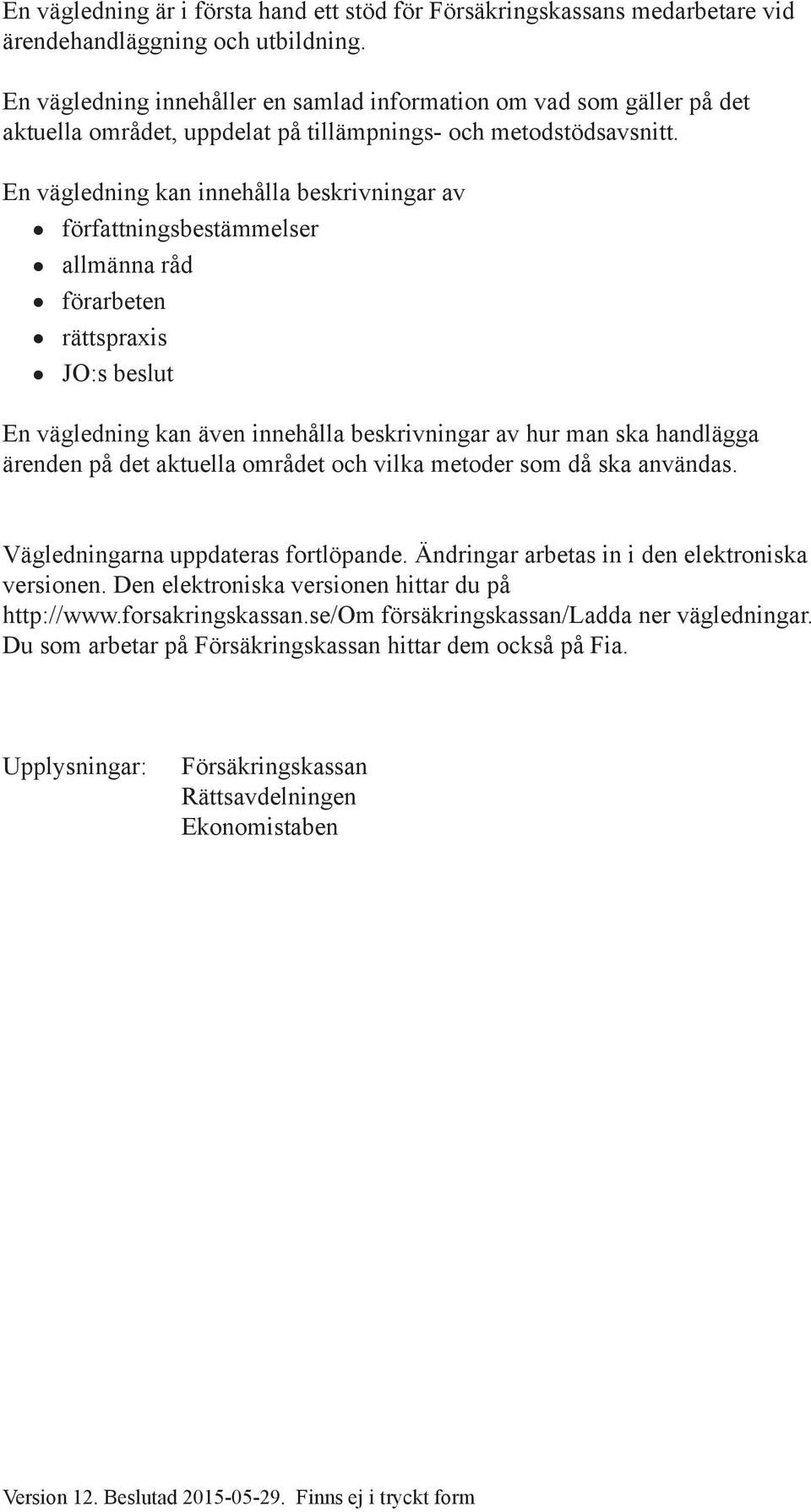 En vägledning kan innehålla beskrivningar av författningsbestämmelser allmänna råd förarbeten rättspraxis JO:s beslut En vägledning kan även innehålla beskrivningar av hur man ska handlägga ärenden