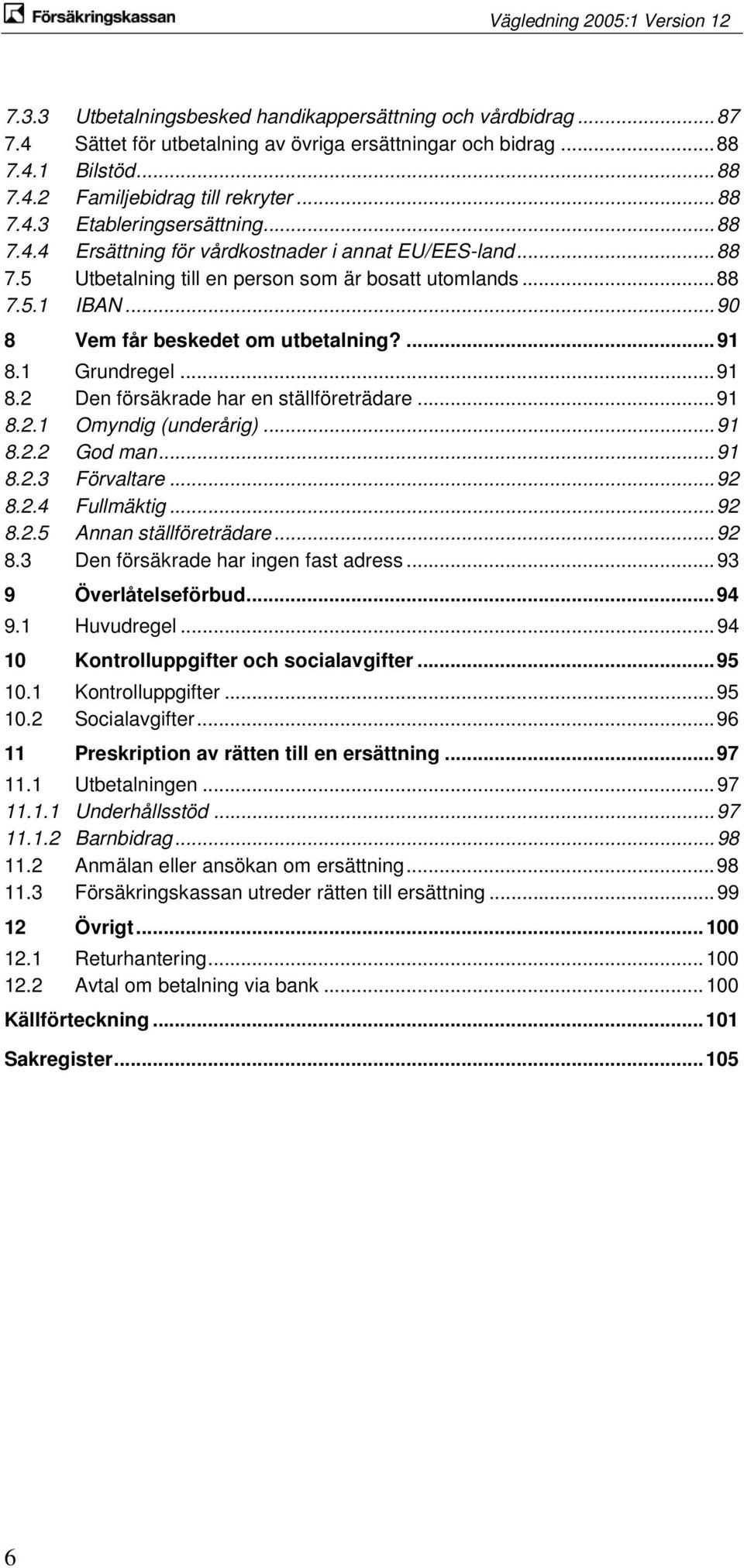 1 Grundregel... 91 8.2 Den försäkrade har en ställföreträdare... 91 8.2.1 Omyndig (underårig)... 91 8.2.2 God man... 91 8.2.3 Förvaltare... 92 8.2.4 Fullmäktig... 92 8.2.5 Annan ställföreträdare.