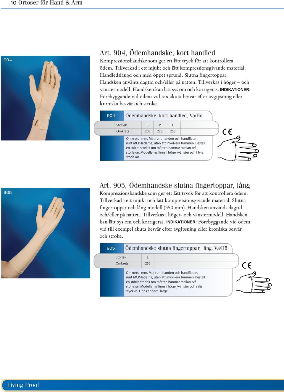 INDIKATIONER: Förebyggande vid ödem vid tex akuta besvär efter avgipsning eller kroniska besvär och stroke. 904 Ödemhandske, kort handled, Vä/Hö Storlek S M L Omkrets 203 228 255 Omkrets i mm.